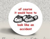 Of Course it Would Have to Look Like an Accident - PINBACK BUTTON - 1.25 inch round