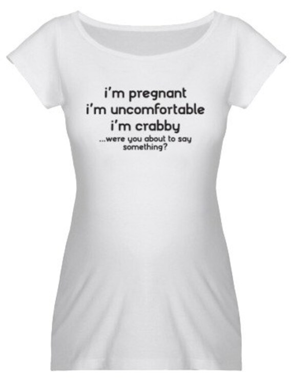 I'm Pregnant I'm Uncomfortable I'm Crabby... Were You About To Say Something T-Shirt