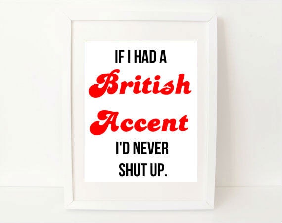 sarcastic quote art print - If I Had a British Accent I'd Never Shut Up - 8x10 - funny quote art print
