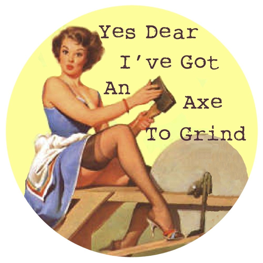 Axe to grind : Even those with two legs in a skirt?